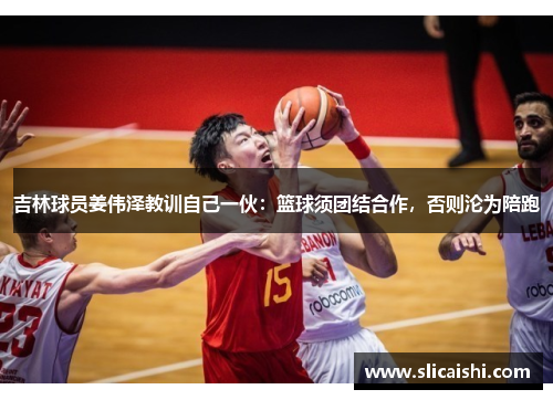 吉林球员姜伟泽教训自己一伙：篮球须团结合作，否则沦为陪跑