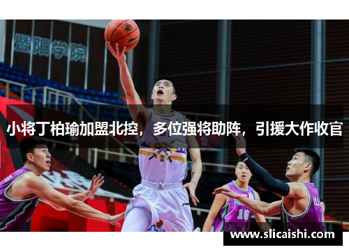 小将丁柏瑜加盟北控，多位强将助阵，引援大作收官