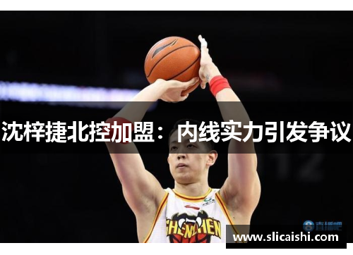 沈梓捷北控加盟：内线实力引发争议